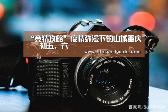 “竞猜攻略”疫情弥漫下的山城重庆 - 初五、六(图2) 竞猜攻略