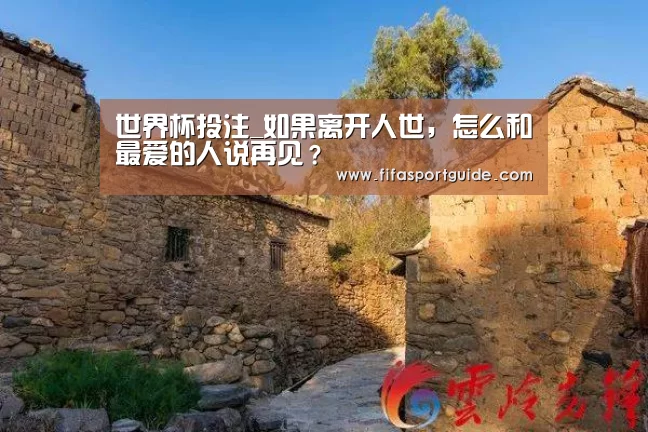 世界杯投注_如果离开人世,怎么和最爱的人说再见?(图1) 世界杯投注
