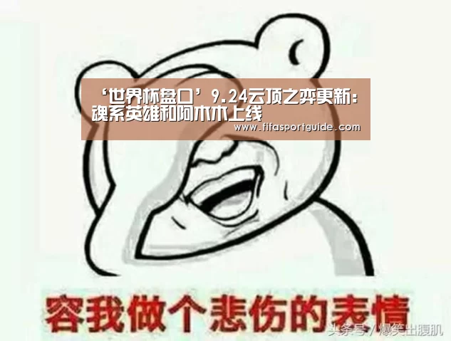 ‘世界杯盘口’9.24云顶之弈更新:魂系英雄和阿木木上线(图1) 世界杯盘口
