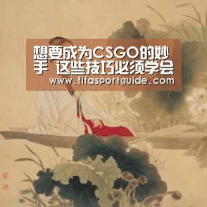 想要成为CSGO的妙手 这些技巧必须学会 否则你只能不停白给【竞猜攻略】(图2) 竞猜攻略