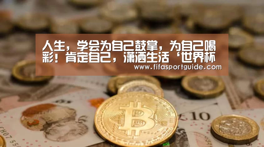 人生,学会为自己鼓掌,为自己喝彩!肯定自己,潇洒生活‘世界杯投注’(图1) 世界杯投注