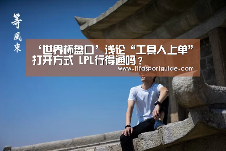 ‘世界杯盘口’浅论“工具人上单”打开方式 LPL行得通吗?(图2) 竞猜攻略
