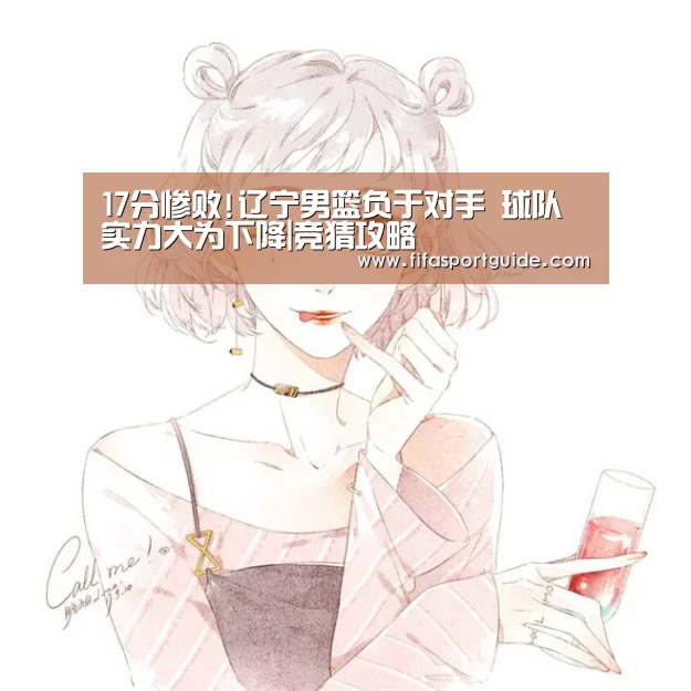 17分惨败!辽宁男篮负于对手 球队实力大为下降|竞猜攻略(图3) 世界杯盘口