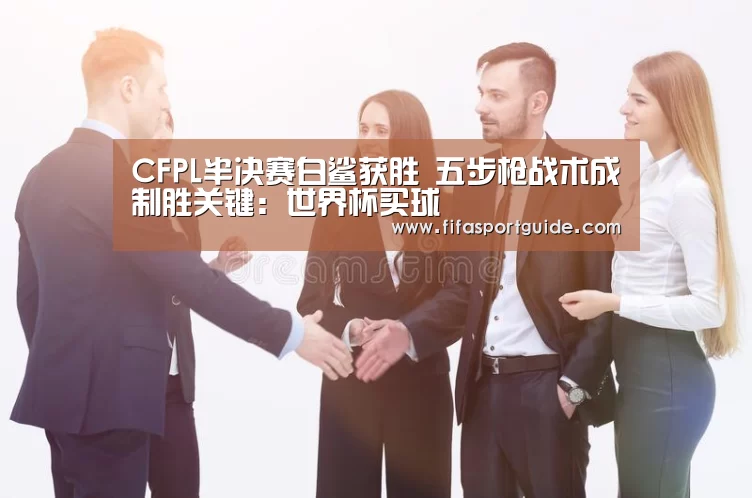 CFPL半决赛白鲨获胜 五步枪战术成制胜关键:世界杯买球(图2) 世界杯投注